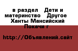  в раздел : Дети и материнство » Другое . Ханты-Мансийский,Покачи г.